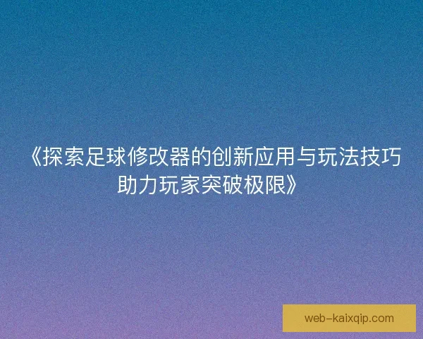 《探索足球修改器的创新应用与玩法技巧助力玩家突破极限》