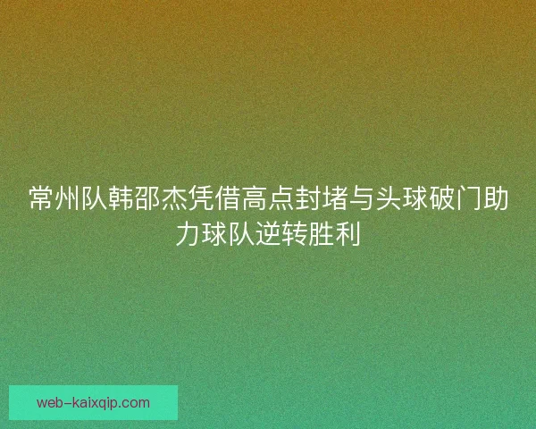 常州队韩邵杰凭借高点封堵与头球破门助力球队逆转胜利