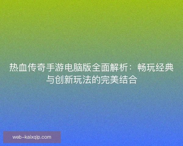 热血传奇手游电脑版全面解析：畅玩经典与创新玩法的完美结合