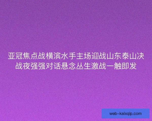 亚冠焦点战横滨水手主场迎战山东泰山决战夜强强对话悬念丛生激战一触即发